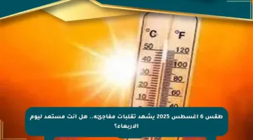 طقس 6 أغسطس 2025 يشهد تقلبات مفاجئة.. هل أنت مستعد ليوم الأربعاء؟
